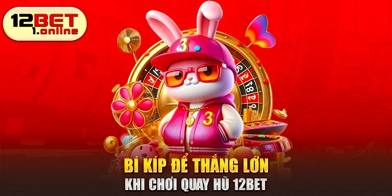 Bí kíp để thắng lớn khi chơi quay hũ 12Bet