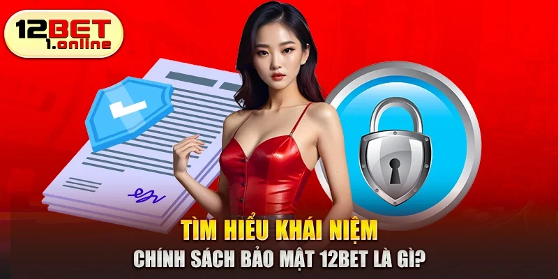 Tìm hiểu khái niệm chính sách bảo mật 12Bet là gì?